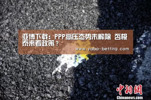 亚博下载:PPP高压态势未解除 否极泰来看政策?(图4) 亚博下载
