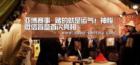 亚博赛事-赌的就是运气!神秘微信盲盒首次亮相(图3) 亚博下载