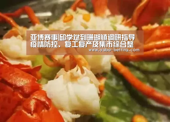 亚博赛事|邱学斌到珊瑚镇调研指导疫情防控、复工复产及集市综合整治工作(图4) 亚博首页