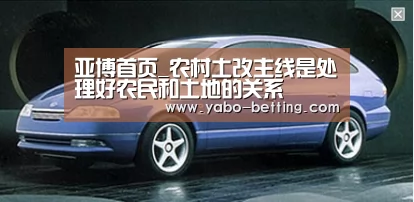亚博首页_农村土改主线是处理好农民和土地的关系(图1) 亚博首页