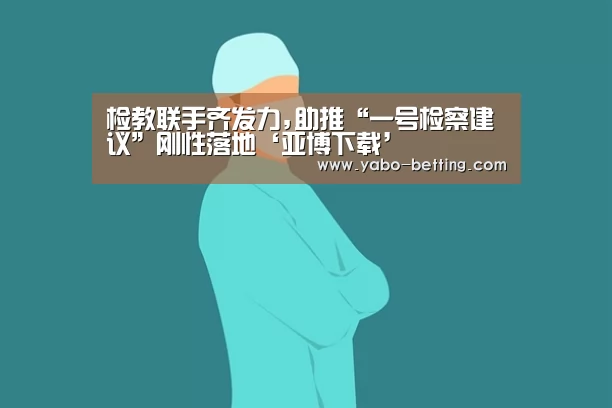 检教联手齐发力,助推“一号检察建议”刚性落地‘亚博下载’(图3) 亚博下载
