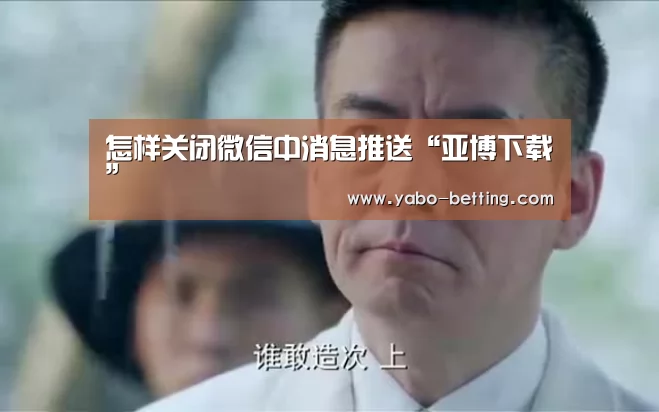 怎样关闭微信中消息推送“亚博下载”(图2) 亚博下载