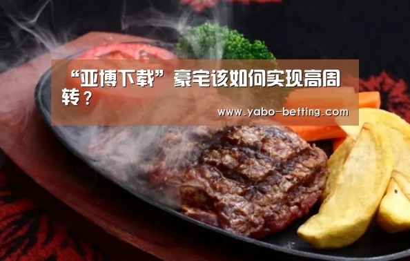 “亚博下载”豪宅该如何实现高周转?(图1) 亚博赛事
