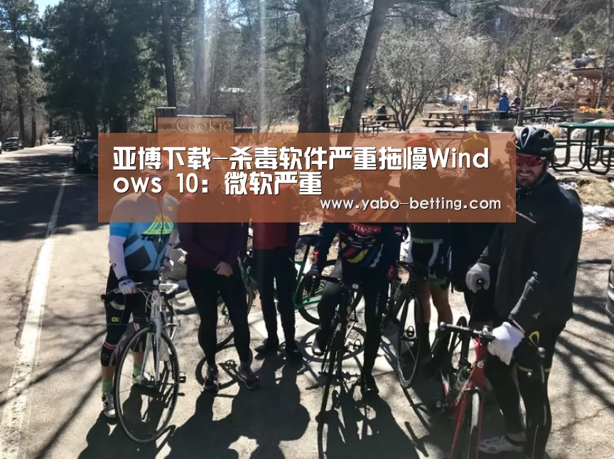 亚博下载-杀毒软件严重拖慢Windows 10:微软严重(图1) 亚博下载
