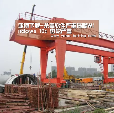 亚博下载-杀毒软件严重拖慢Windows 10:微软严重(图3) 亚博下载